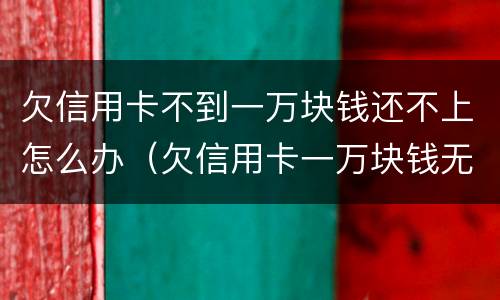 欠信用卡不到一万块钱还不上怎么办（欠信用卡一万块钱无力偿还怎么办）