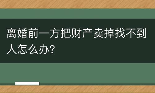离婚前一方把财产卖掉找不到人怎么办？