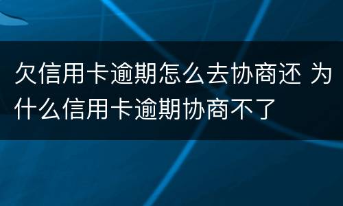 欠信用卡逾期怎么去协商还 为什么信用卡逾期协商不了