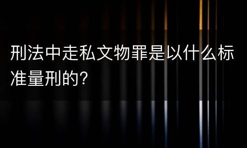 刑法中走私文物罪是以什么标准量刑的?