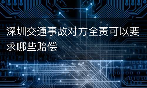 深圳交通事故对方全责可以要求哪些赔偿