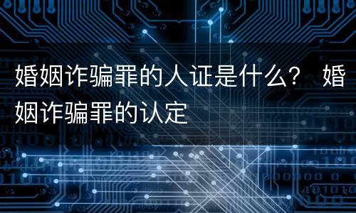 婚姻诈骗罪的人证是什么？ 婚姻诈骗罪的认定
