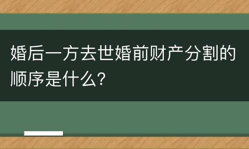 婚后一方去世婚前财产分割的顺序是什么？