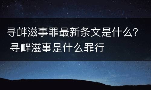寻衅滋事罪最新条文是什么？ 寻衅滋事是什么罪行