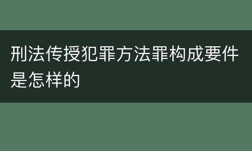 刑法传授犯罪方法罪构成要件是怎样的