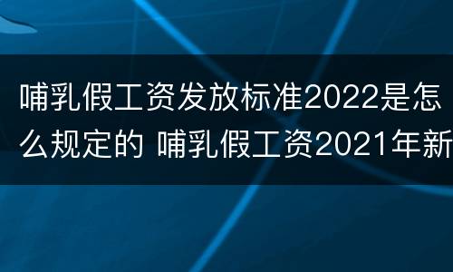 哺乳假工资发放标准2022是怎么规定的 哺乳假工资2021年新规定