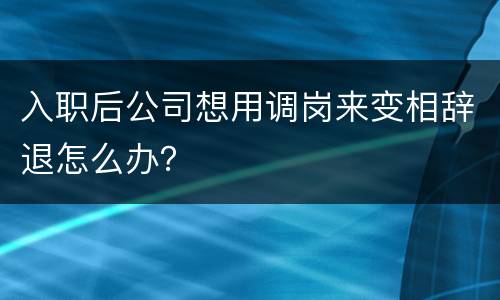 入职后公司想用调岗来变相辞退怎么办？