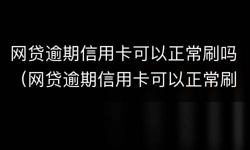 网贷逾期信用卡可以正常刷吗（网贷逾期信用卡可以正常刷吗）