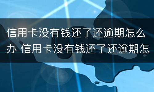 信用卡没有钱还了还逾期怎么办 信用卡没有钱还了还逾期怎么办呢