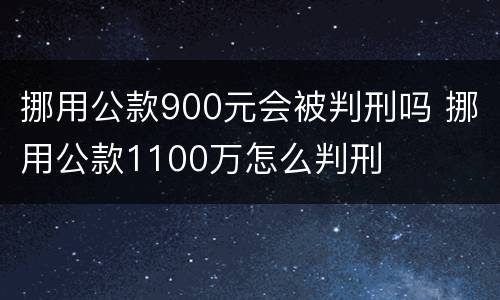 挪用公款900元会被判刑吗 挪用公款1100万怎么判刑