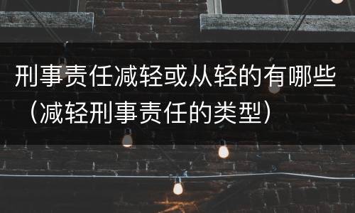 刑事责任减轻或从轻的有哪些（减轻刑事责任的类型）