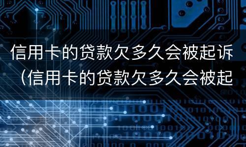 信用卡的贷款欠多久会被起诉（信用卡的贷款欠多久会被起诉呢）