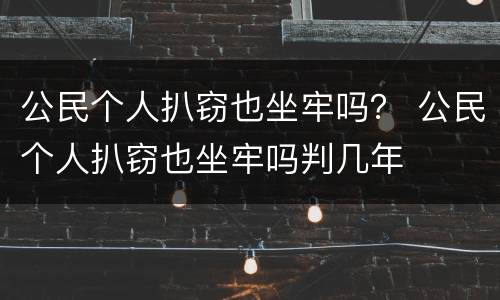 公民个人扒窃也坐牢吗？ 公民个人扒窃也坐牢吗判几年
