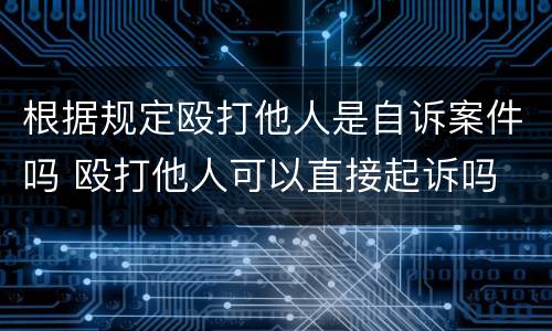 根据规定殴打他人是自诉案件吗 殴打他人可以直接起诉吗