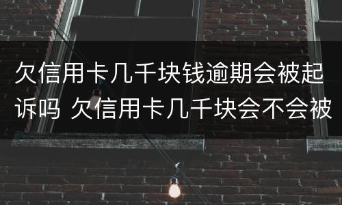 欠信用卡几千块钱逾期会被起诉吗 欠信用卡几千块会不会被起诉