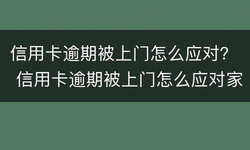 信用卡逾期被上门怎么应对？ 信用卡逾期被上门怎么应对家人