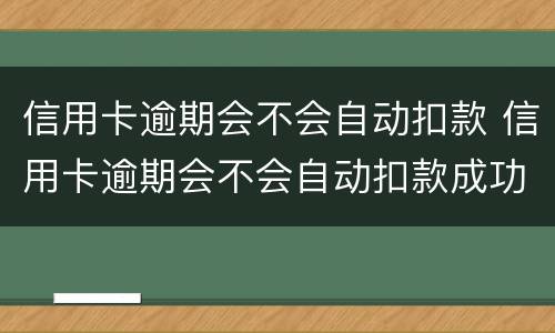信用卡逾期会不会自动扣款 信用卡逾期会不会自动扣款成功