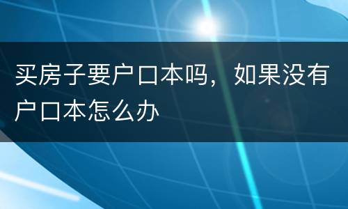 买房子要户口本吗，如果没有户口本怎么办