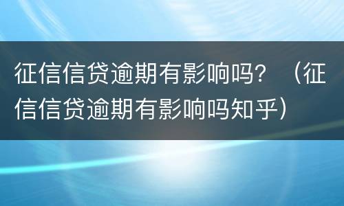 征信信贷逾期有影响吗？（征信信贷逾期有影响吗知乎）