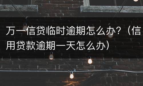 万一信贷临时逾期怎么办?（信用贷款逾期一天怎么办）