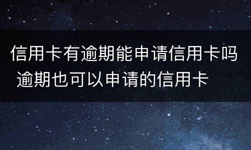信用卡有逾期能申请信用卡吗 逾期也可以申请的信用卡