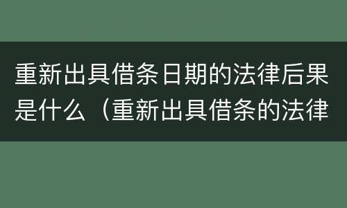 重新出具借条日期的法律后果是什么（重新出具借条的法律意义）