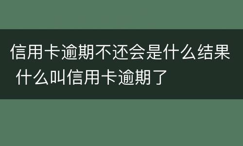 信用卡逾期不还会是什么结果 什么叫信用卡逾期了