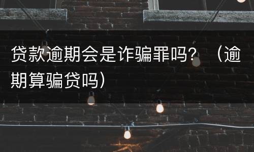 贷款逾期会是诈骗罪吗？（逾期算骗贷吗）