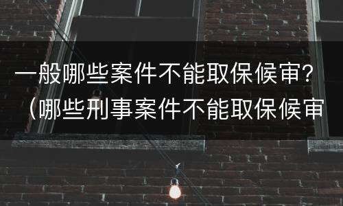 一般哪些案件不能取保候审？（哪些刑事案件不能取保候审）