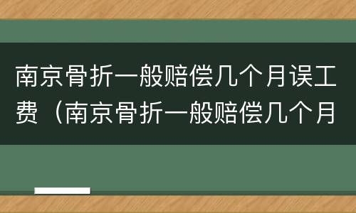 南京骨折一般赔偿几个月误工费（南京骨折一般赔偿几个月误工费多少）