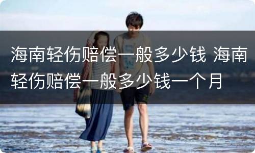 海南轻伤赔偿一般多少钱 海南轻伤赔偿一般多少钱一个月