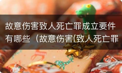 故意伤害致人死亡罪成立要件有哪些（故意伤害(致人死亡罪）