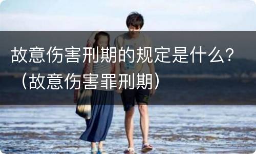 故意伤害刑期的规定是什么？（故意伤害罪刑期）