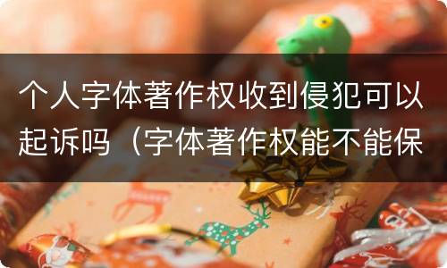 个人字体著作权收到侵犯可以起诉吗（字体著作权能不能保护）