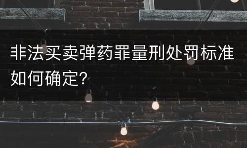 非法买卖弹药罪量刑处罚标准如何确定？