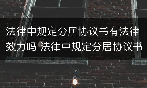 法律中规定分居协议书有法律效力吗 法律中规定分居协议书有法律效力吗