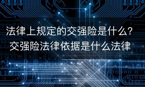 法律上规定的交强险是什么？ 交强险法律依据是什么法律