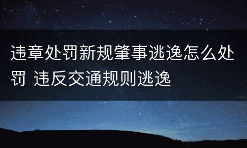 违章处罚新规肇事逃逸怎么处罚 违反交通规则逃逸