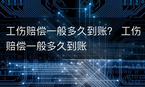 工伤赔偿一般多久到账？ 工伤赔偿一般多久到账