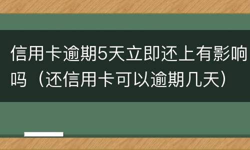 信用卡逾期5天立即还上有影响吗（还信用卡可以逾期几天）
