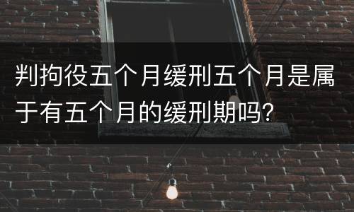 判拘役五个月缓刑五个月是属于有五个月的缓刑期吗？