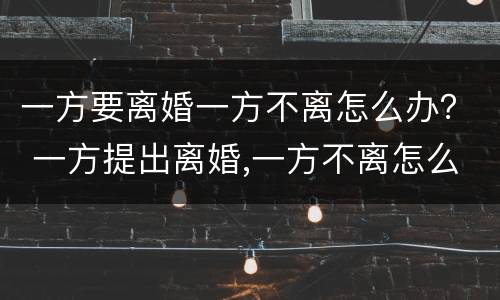 一方要离婚一方不离怎么办？ 一方提出离婚,一方不离怎么办
