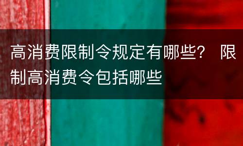 高消费限制令规定有哪些？ 限制高消费令包括哪些
