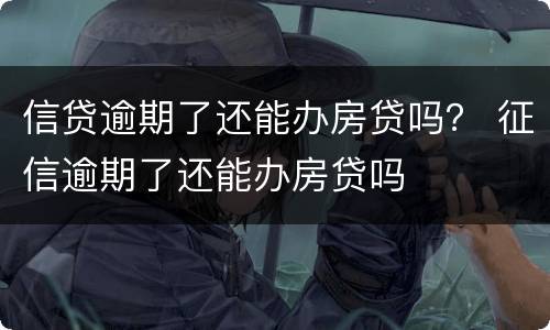 信贷逾期了还能办房贷吗？ 征信逾期了还能办房贷吗