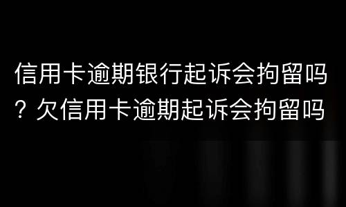 信用卡逾期银行起诉会拘留吗? 欠信用卡逾期起诉会拘留吗