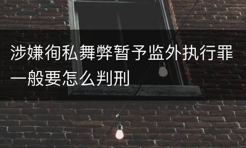 涉嫌徇私舞弊暂予监外执行罪一般要怎么判刑