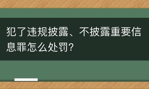 犯了违规披露、不披露重要信息罪怎么处罚？