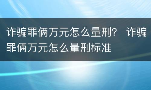 诈骗罪俩万元怎么量刑？ 诈骗罪俩万元怎么量刑标准