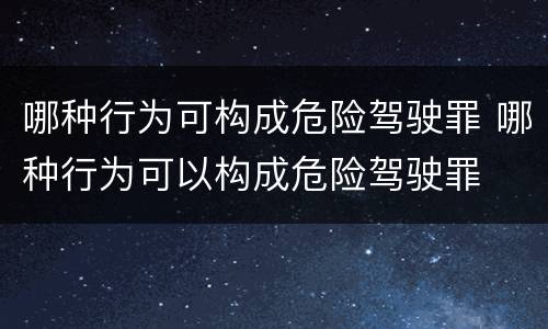 哪种行为可构成危险驾驶罪 哪种行为可以构成危险驾驶罪