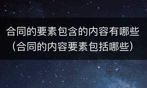 合同的要素包含的内容有哪些（合同的内容要素包括哪些）